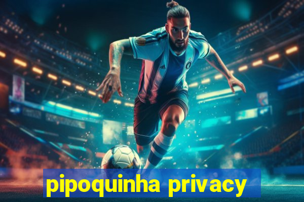 pipoquinha privacy